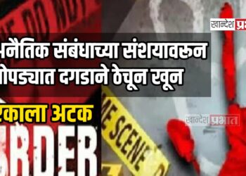 अनैतिक संबंधाच्या संशयावरून चोपड्यात दगडाने ठेचून खून ; एकाला अटक