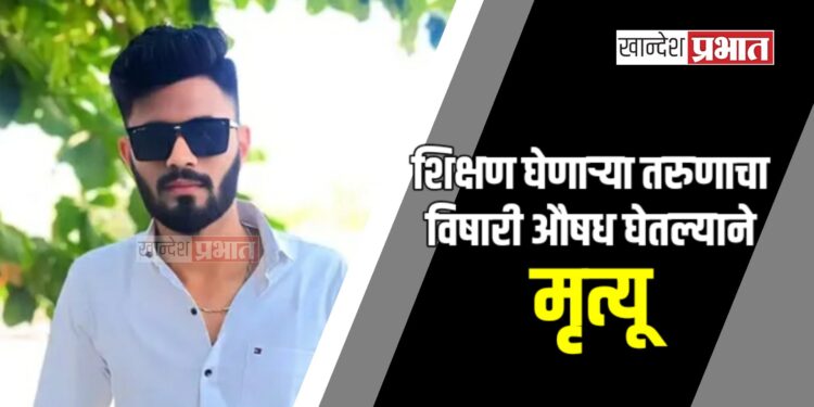 नशिबाने हिरावले, शिक्षण घेणाऱ्या तरुणाचा विषारी औषध घेतल्याने मृत्यू