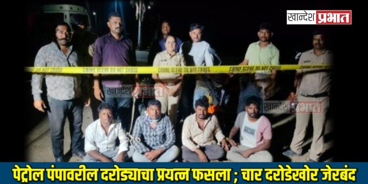 पेट्रोल पंपावरील दरोड्याचा प्रयत्न फसला ; चार दरोडेखोर मुद्देमालासह जेरबंद