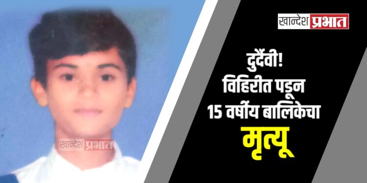 दुर्दैवी! अमळनेर तालुक्यात विहिरीत पडून १५ वर्षीय बालिकेचा मृत्यू