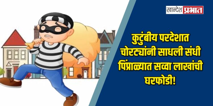 कुटुंबीय परदेशात, चोरट्यांनी साधली संधी: पिंप्राळ्यात सव्वा लाखांची घरफोडी!