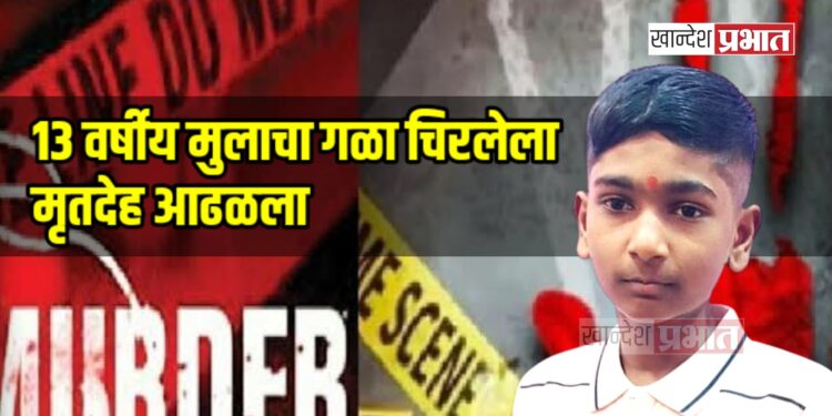 एरंडोल हादरले! १३ वर्षीय मुलाचा गळा चिरलेला मृतदेह आढळला, परिसरात खळबळ