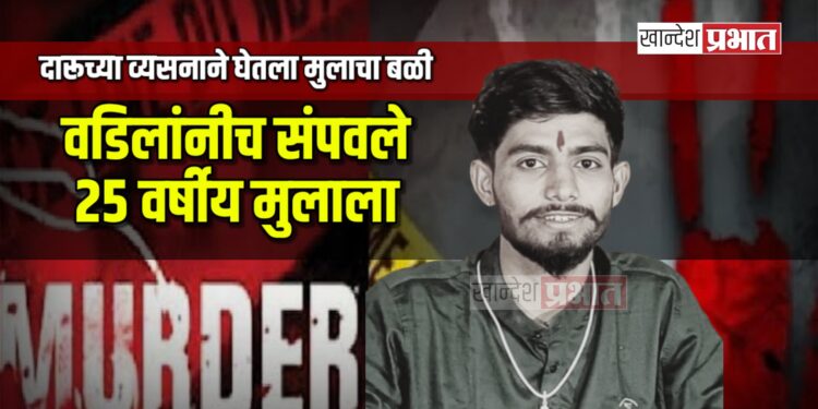 दारूच्या व्यसनाने घेतला मुलाचा बळी: जामनेरमध्ये वडिलांनीच संपवले २५ वर्षीय मुलाला