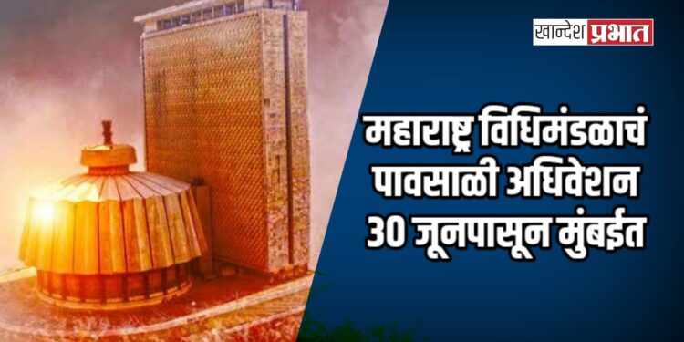 महाराष्ट्र विधिमंडळाचं पावसाळी अधिवेशन ३० जूनपासून मुंबईत