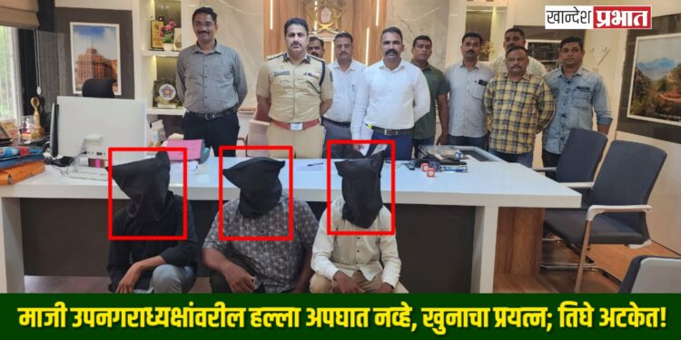 एरंडोल: माजी उपनगराध्यक्षांवरील हल्ला अपघात नव्हे, खुनाचा प्रयत्न; तिघे अटकेत!