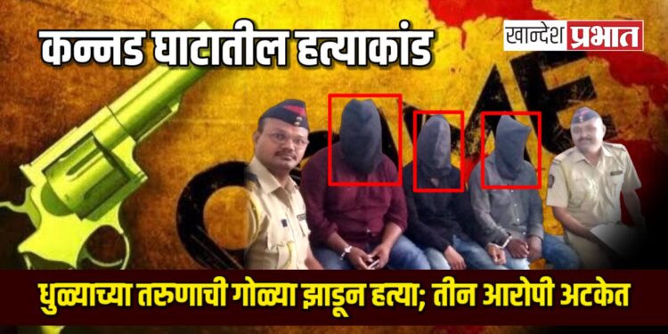 कन्नड घाटातील हत्याकांड: धुळ्याच्या तरुणाची गोळ्या झाडून हत्या; तीन आरोपी अटकेत
