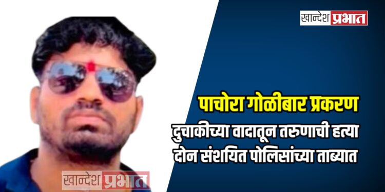 पाचोरा गोळीबार प्रकरण: दुचाकीच्या वादातून तरुणाची हत्या; दोन संशयित पोलिसांच्या ताब्यात