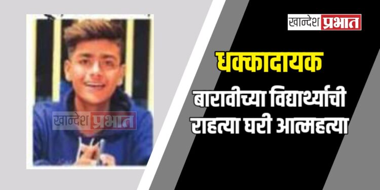 धक्कादायक: बारावीच्या विद्यार्थ्याची राहत्या घरी आत्महत्या; पहूर हादरले