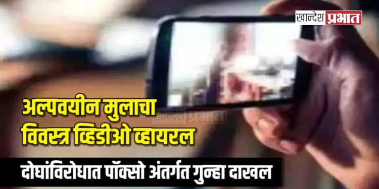 अल्पवयीन मुलाचा विवस्त्र व्हिडीओ व्हायरल; दोघांविरोधात पॉक्सो अंतर्गत गुन्हा दाखल