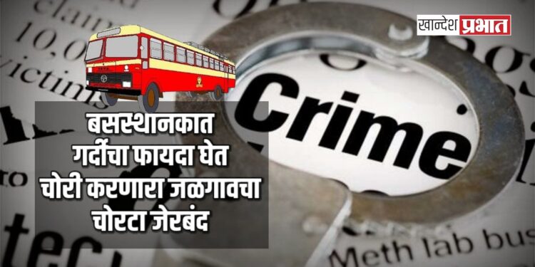 बसस्थानकात गर्दीचा फायदा घेत चोरी करणारा जळगावचा चोरटा जेरबंद