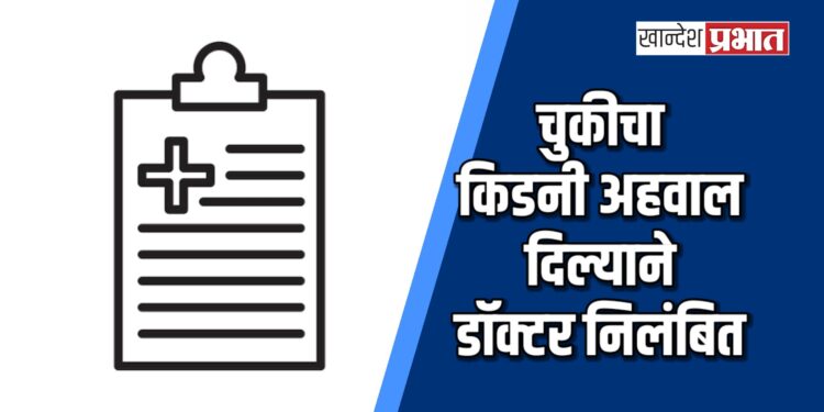 चुकीचा किडनी अहवाल देणारे चोपडा येथील डॉ. उमेश कोल्हे निलंबित