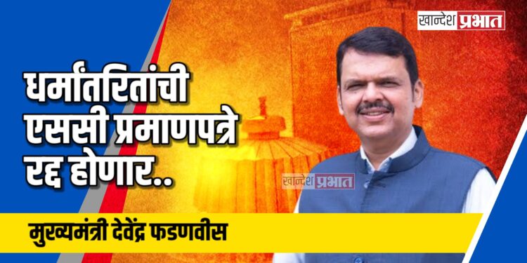 धर्मांतरितांची एससी प्रमाणपत्रे रद्द होणार: मुख्यमंत्री फडणवीस