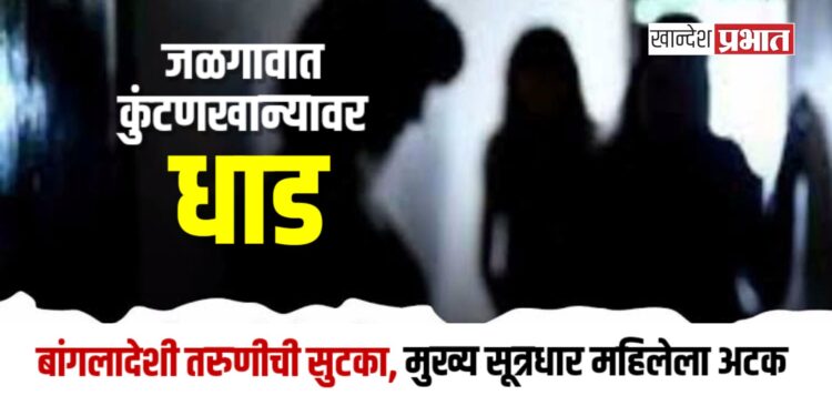 जळगावात कुंटणखान्यावर धाड: बांगलादेशी तरुणीची सुटका, मुख्य सूत्रधार महिलेला अटक