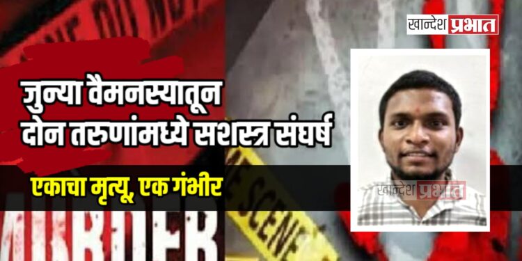 जुन्या वैमनस्यातून दोन तरुणांमध्ये सशस्त्र संघर्ष; एकाचा मृत्यू, एक गंभीर