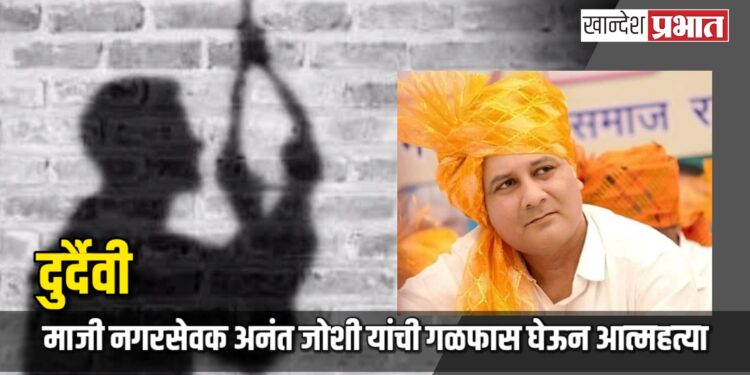 दुर्दैवी: माजी नगरसेवक अनंत जोशी यांची गळफास घेऊन आत्महत्या