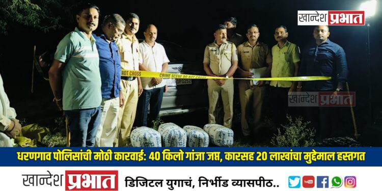 धरणगाव पोलिसांची मोठी कारवाई: ४० किलो गांजा जप्त, कारसह २० लाखांचा मुद्देमाल हस्तगत