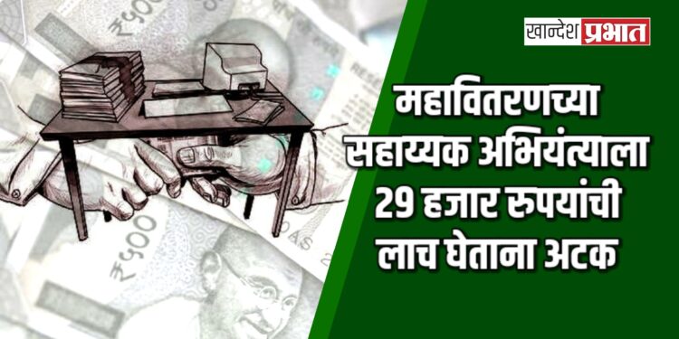 महावितरणच्या सहाय्यक अभियंत्याला २९ हजार रुपयांची लाच घेताना अटक