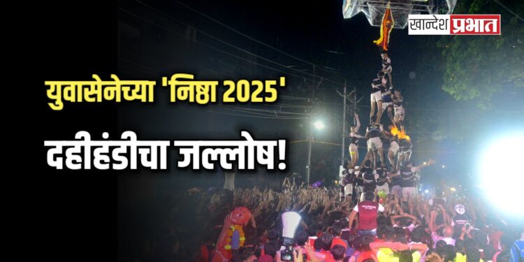 युवासेनेच्या ‘निष्ठा २०२५’ दहीहंडीचा जल्लोष!