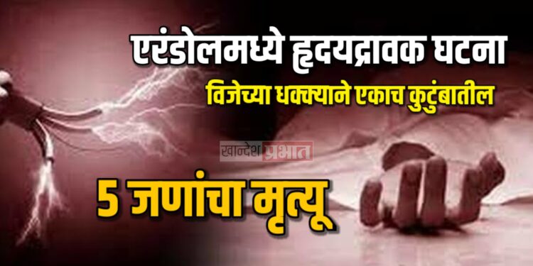 एरंडोलमध्ये हृदयद्रावक घटना: विजेच्या धक्क्याने एकाच कुटुंबातील ५ जणांचा मृत्यू