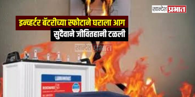 भुसावळमध्ये इन्व्हर्टर बॅटरीच्या स्फोटाने घराला आग, सुदैवाने जीवितहानी टळली