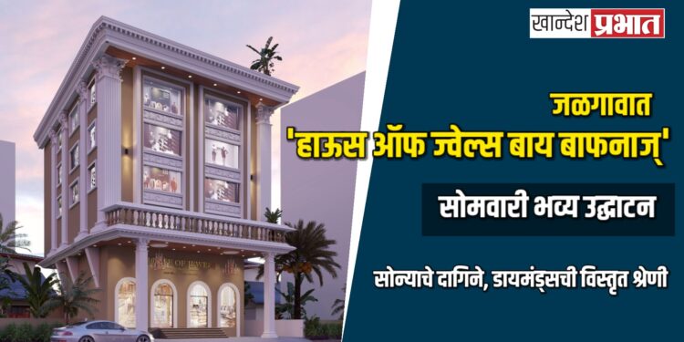 जळगावात ‘हाऊस ऑफ ज्वेल्स बाय बाफनाज्’ चे सोमवारी भव्य उद्घाटन