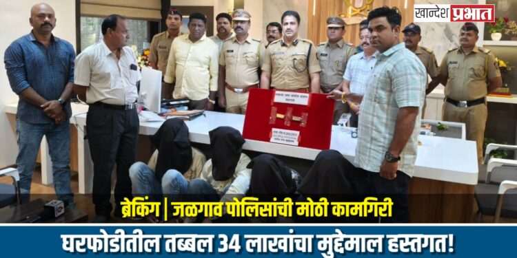 ब्रेकिंग | जळगाव पोलिसांची मोठी कामगिरी: घरफोडीतील तब्बल ३४ लाखांचा मुद्देमाल हस्तगत!