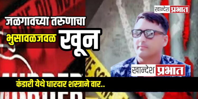 जळगावच्या तरुणाचा भुसावळजवळ खून; कंडारी येथे धारदार शस्त्राने वार