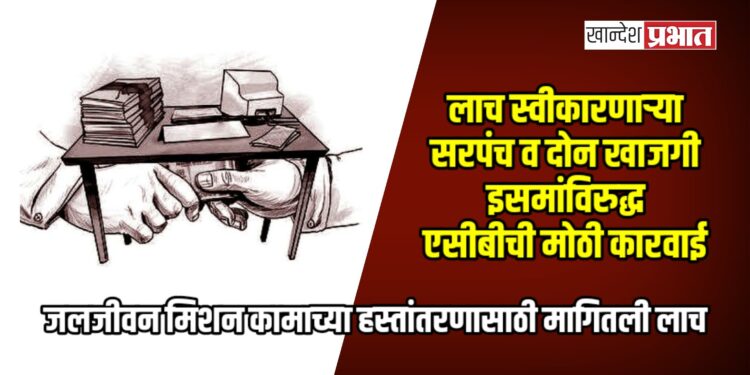 लाच स्वीकारणाऱ्या सरपंच व दोन खाजगी इसमांविरुद्ध एसीबीची मोठी कारवाई