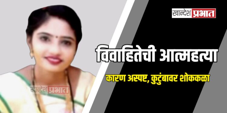 हृदयद्रावक! विवाहितेची गळफास लावून आत्महत्या; कारण अस्पष्ट, कुटुंबावर शोककळा