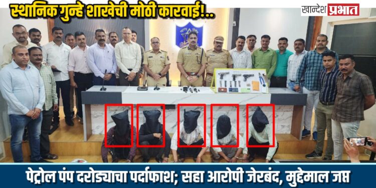 स्थानिक गुन्हे शाखेची मोठी कारवाई!.. पेट्रोल पंप दरोड्याचा पर्दाफाश; सहा आरोपी जेरबंद, मुद्देमाल जप्त