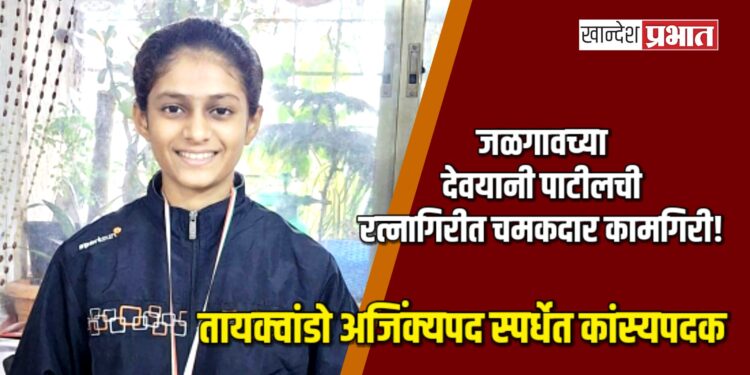जळगावच्या देवयानी पाटीलची रत्नागिरीत चमकदार कामगिरी! तायक्वांडो अजिंक्यपद स्पर्धेत कांस्यपदक