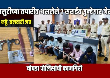 रस्तालुटीच्या तयारीत असलेले ७ सराईत गुन्हेगार चोपडा पोलिसांच्या जाळ्यात; गावठी कट्टे, तलवारी जप्त