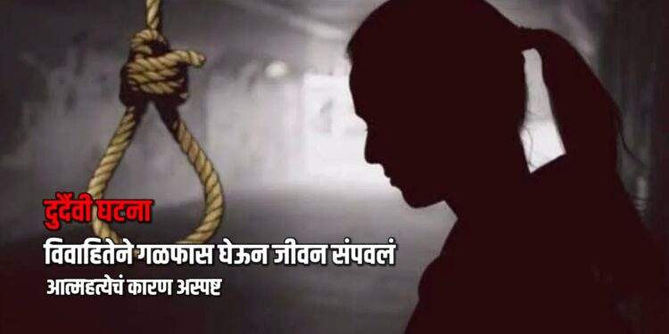 दुर्दैवी घटना: विवाहितेने गळफास घेऊन जीवन संपवलं; आत्महत्येचं कारण अस्पष्ट