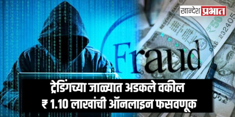 ट्रेडिंगच्या जाळ्यात अडकले वकील; यावल येथे ₹ १.१० लाखांची ऑनलाइन फसवणूक
