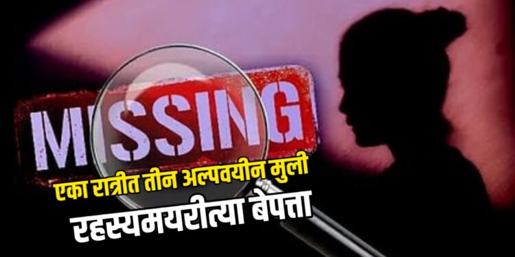 एका रात्रीत तीन अल्पवयीन मुली रहस्यमयरीत्या बेपत्ता; फसवून पळवून नेल्याचा संशय!
