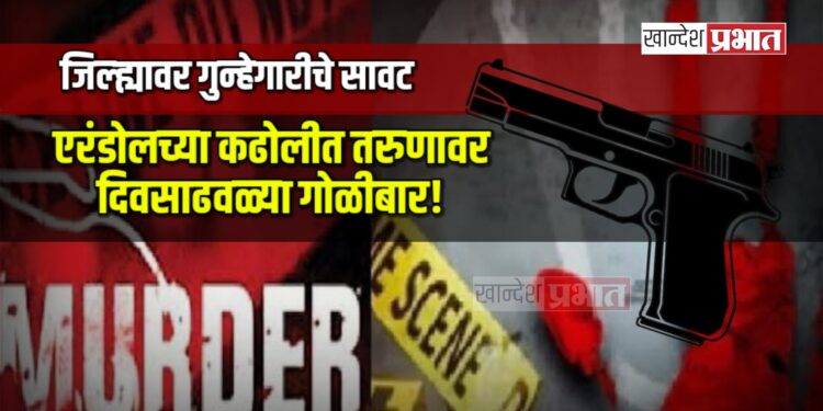 जिल्ह्यावर गुन्हेगारीचे सावट: एरंडोलच्या कढोलीत तरुणावर दिवसाढवळ्या गोळीबार!