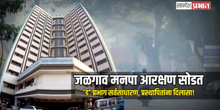 जळगाव मनपा आरक्षण सोडतः ‘ड’ प्रभाग सर्वसाधारण, प्रस्थापितांना दिलासा!