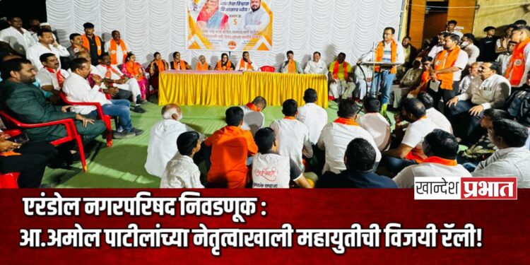 एरंडोल नगरपरिषद निवडणूक : प्रभाग ५ आणि ८ मध्ये आ.अमोल पाटीलांच्या नेतृत्वाखाली महायुतीची विजयी रॅली!