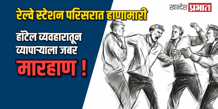 जळगाव रेल्वे स्टेशन परिसरात हाणामारी: हॉटेल व्यवहारातून व्यापाऱ्याला जबर मारहाण!