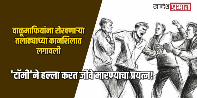 वाळूमाफियांना रोखणाऱ्या तलाठ्याच्या कानशिलात लगावली, ‘टॉमी’ने हल्ला करत जीवे मारण्याचा प्रयत्न!