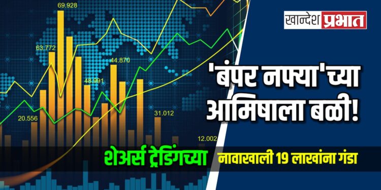 ‘बंपर नफ्या’च्या आमिषाला बळी! शेअर्स ट्रेडिंगच्या नावाखाली १९ लाखांना गंडा