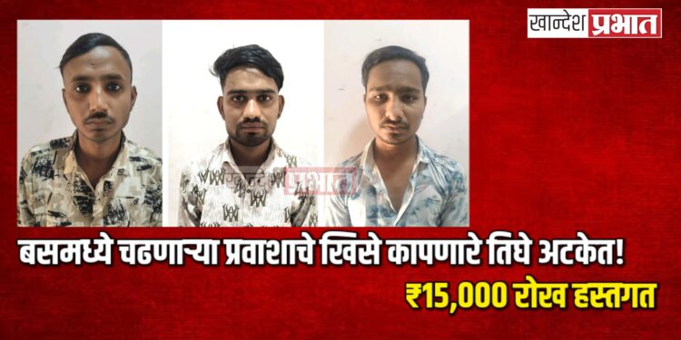 बसमध्ये चढणाऱ्या प्रवाशाचे खिसे कापणारे तिघे अटकेत! ₹१५,००० रोख हस्तगत