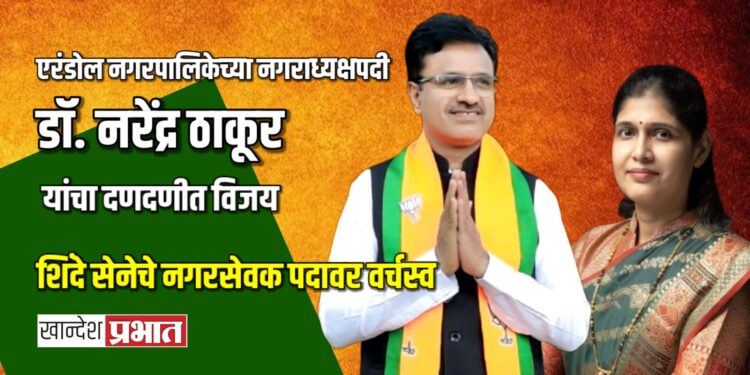 एरंडोल : नगराध्यक्षपदी डॉ. नरेंद्र ठाकूर यांचा ९२९४ मतांनी दणदणीत विजय; शिंदे सेनेचे नगरसेवक पदावर वर्चस्व