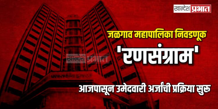 जळगाव महापालिका निवडणूक: आजपासून ‘रणसंग्राम’; उमेदवारी अर्जांची प्रक्रिया सुरू