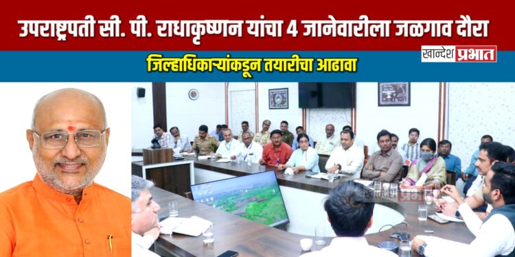 उपराष्ट्रपती सी. पी. राधाकृष्णन यांचा ४ जानेवारीला जळगाव दौरा; जिल्हाधिकाऱ्यांकडून तयारीचा आढावा