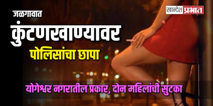 जळगावात कुंटणखान्यावर छापा; योगेश्वर नगरातील प्रकार, दोन महिलांची सुटका