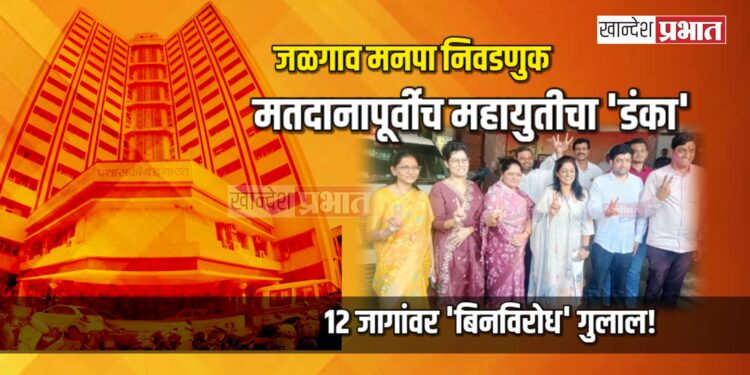 जळगाव मनपा : मतदानापूर्वीच महायुतीचा ‘डंका’; १२ जागांवर ‘बिनविरोध’ गुलाल!