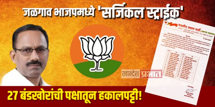जळगाव भाजपमध्ये ‘सर्जिकल स्ट्राईक’; २७ बंडखोरांची पक्षातून हकालपट्टी!
