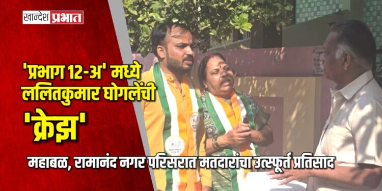 ‘प्रभाग १२-अ’ मध्ये ललितकुमार घोगलेंची ‘क्रेझ’; महाबळ, रामानंद नगर परिसरात मतदारांचा उत्स्फूर्त प्रतिसाद