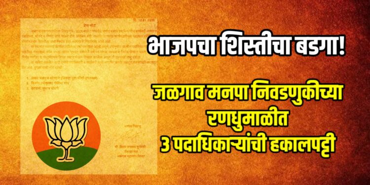 भाजपचा शिस्तीचा बडगा! जळगाव मनपा निवडणुकीच्या रणधुमाळीत ३ पदाधिकाऱ्यांची हकालपट्टी